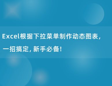 Excel根据下拉菜单制作动态图表，一招搞定，新手必备！